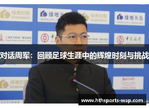 对话周军：回顾足球生涯中的辉煌时刻与挑战