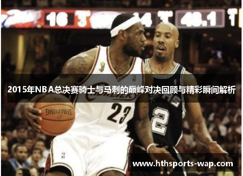 2015年NBA总决赛骑士与马刺的巅峰对决回顾与精彩瞬间解析