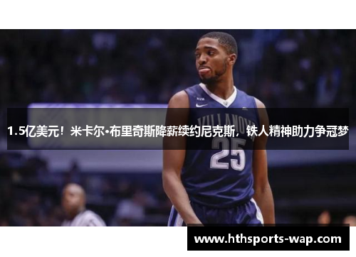 1.5亿美元！米卡尔·布里奇斯降薪续约尼克斯，铁人精神助力争冠梦