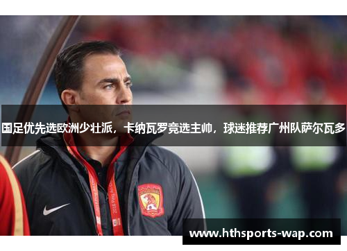 国足优先选欧洲少壮派，卡纳瓦罗竞选主帅，球迷推荐广州队萨尔瓦多