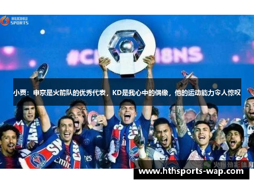 小贾：申京是火箭队的优秀代表，KD是我心中的偶像，他的运动能力令人惊叹