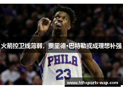 火箭控卫线薄弱，贾里德·巴特勒或成理想补强