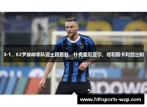 3-1，62岁穆帅率队迎土超首胜，什克里尼亚尔、塔利斯卡利剑出鞘